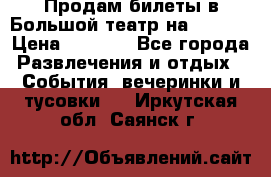 Продам билеты в Большой театр на 09.06. › Цена ­ 3 600 - Все города Развлечения и отдых » События, вечеринки и тусовки   . Иркутская обл.,Саянск г.